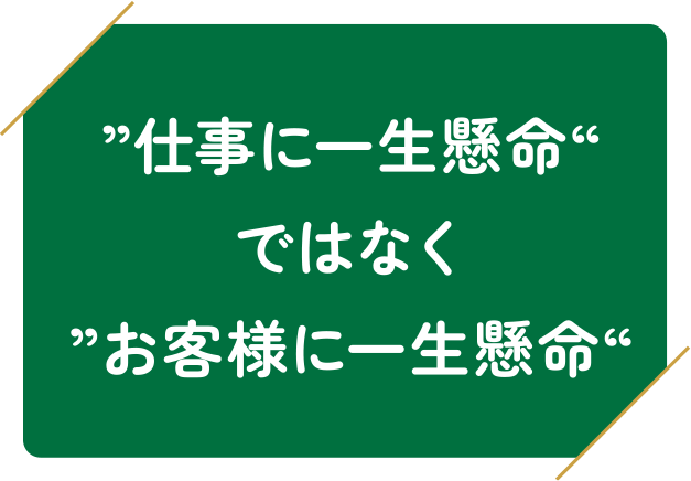 ”仕事に一生懸命“ではなく”お客様に一生懸命“