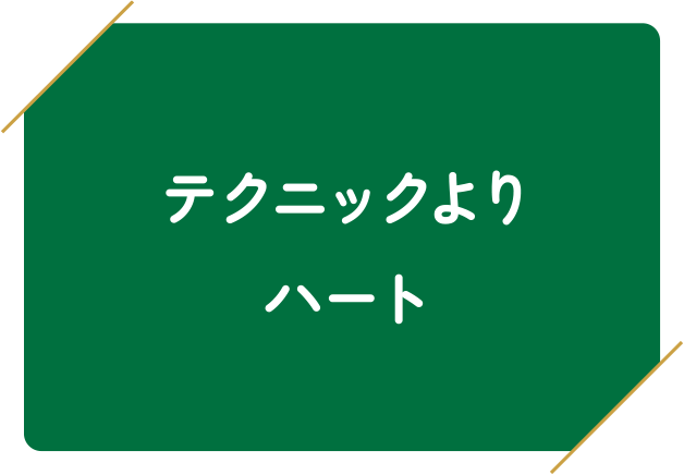 テクニックよりハート