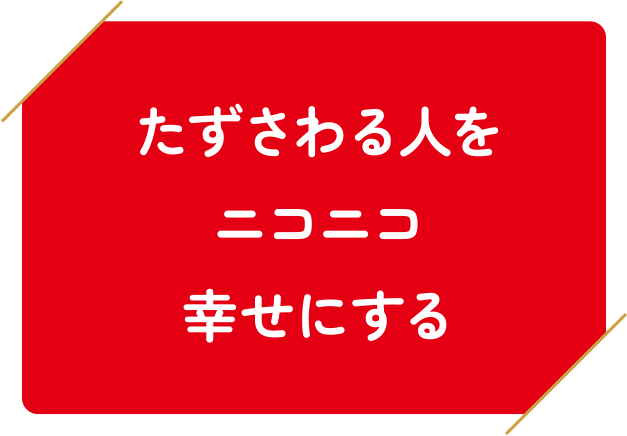 たずさわる人をニコニコ幸せにする