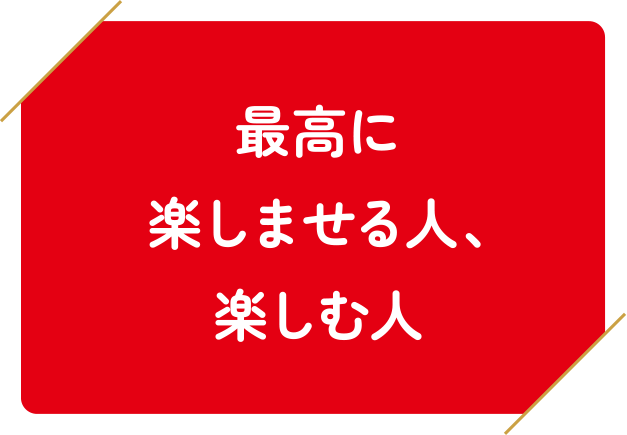 最高に楽しませる人、楽しむ人