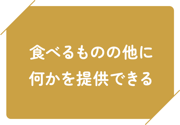 食べるものの他に何かを提供できる