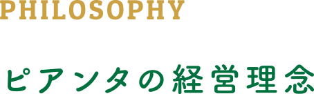 PHILOSOPHY ピアンタの経営理念